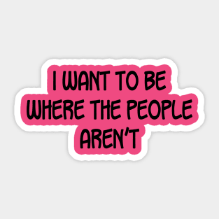 I Want To Be Where The People Aren't Sticker